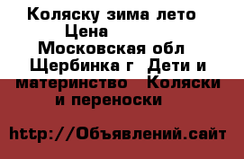 Коляску зима лето › Цена ­ 4 900 - Московская обл., Щербинка г. Дети и материнство » Коляски и переноски   